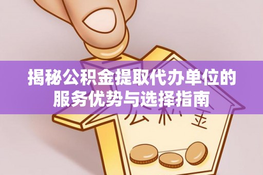 草屯揭秘公积金提取代办单位的服务优势与选择指南
