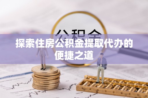 草屯探索住房公积金提取代办的便捷之道