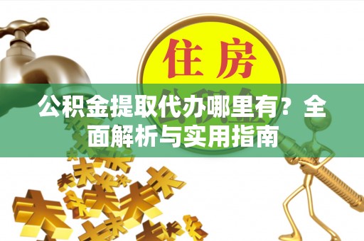 草屯公积金提取代办哪里有？全面解析与实用指南