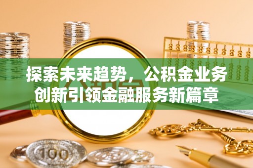 草屯探索未来趋势，公积金业务创新引领金融服务新篇章