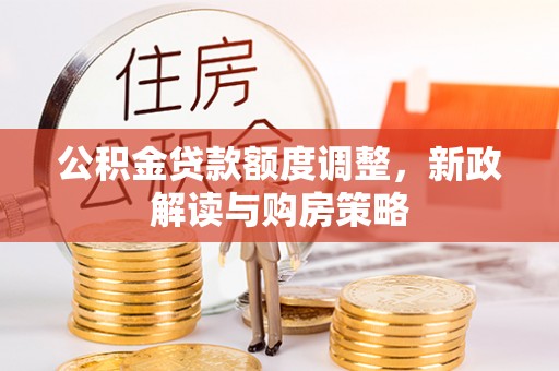 草屯公积金贷款额度调整，新政解读与购房策略