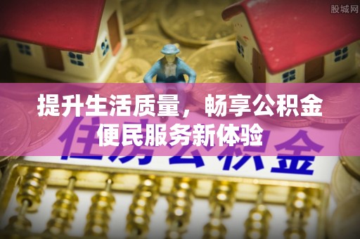草屯提升生活质量，畅享公积金便民服务新体验