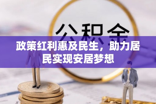 草屯政策红利惠及民生，助力居民实现安居梦想