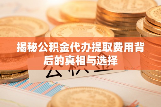草屯揭秘公积金代办提取费用背后的真相与选择