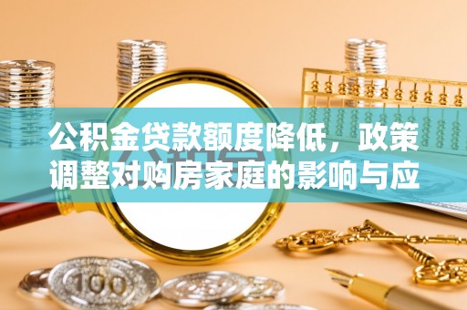 草屯公积金贷款额度降低，政策调整对购房家庭的影响与应对策略