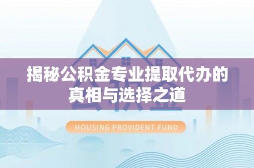 草屯揭秘公积金专业提取代办的真相与选择之道
