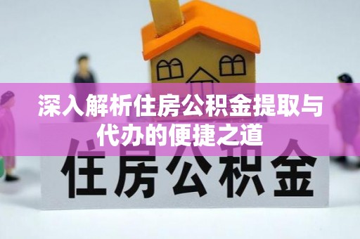 草屯深入解析住房公积金提取与代办的便捷之道