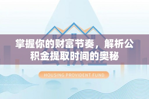 草屯掌握你的财富节奏，解析公积金提取时间的奥秘