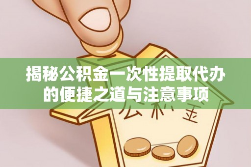 草屯揭秘公积金一次性提取代办的便捷之道与注意事项