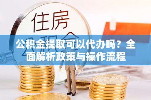 草屯公积金提取可以代办吗？全面解析政策与操作流程