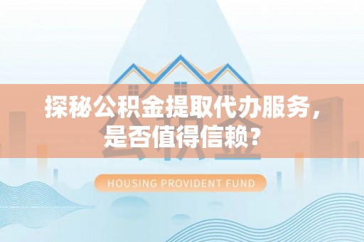 草屯探秘公积金提取代办服务，是否值得信赖？