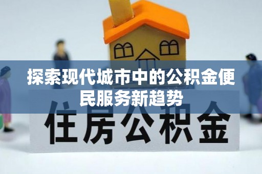 草屯探索现代城市中的公积金便民服务新趋势