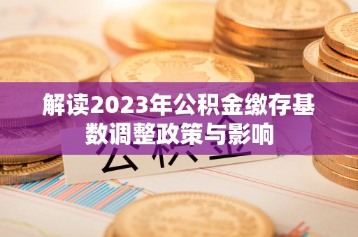 草屯解读2023年公积金缴存基数调整政策与影响