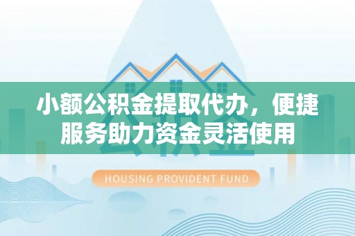 草屯小额公积金提取代办，便捷服务助力资金灵活使用