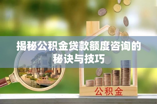 草屯揭秘公积金贷款额度咨询的秘诀与技巧