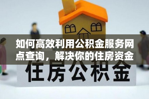 草屯如何高效利用公积金服务网点查询，解决你的住房资金难题