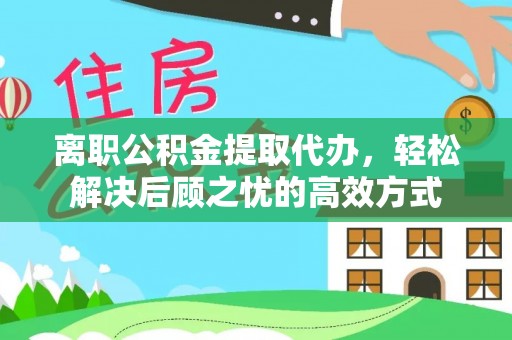 草屯离职公积金提取代办，轻松解决后顾之忧的高效方式