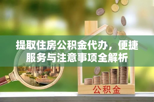 草屯提取住房公积金代办，便捷服务与注意事项全解析