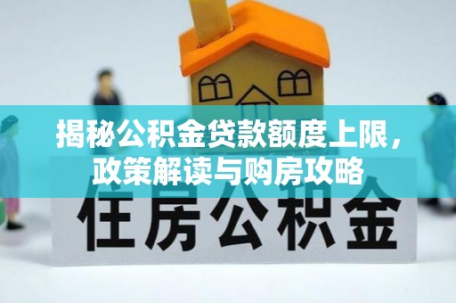 草屯揭秘公积金贷款额度上限，政策解读与购房攻略