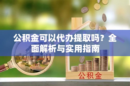 草屯公积金可以代办提取吗？全面解析与实用指南