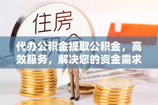 草屯代办公积金提取公积金，高效服务，解决您的资金需求