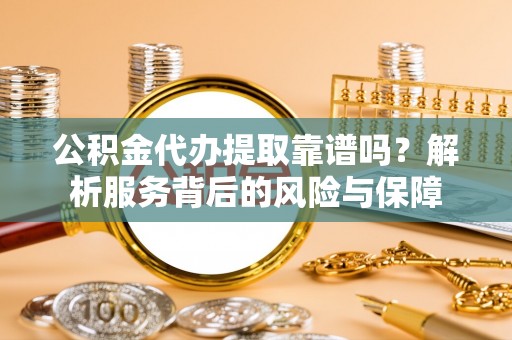 草屯公积金代办提取靠谱吗？解析服务背后的风险与保障