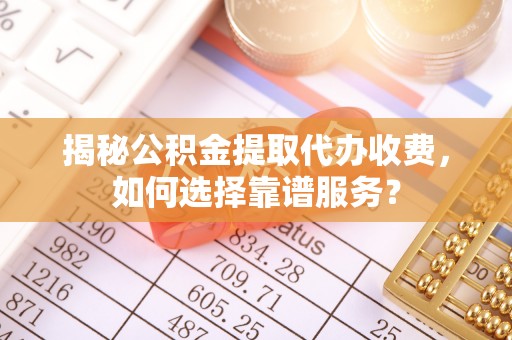 草屯揭秘公积金提取代办收费，如何选择靠谱服务？