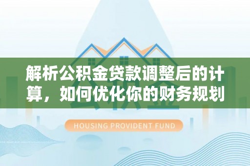 草屯解析公积金贷款调整后的计算，如何优化你的财务规划