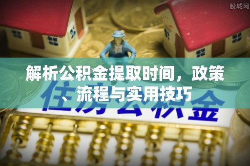 草屯解析公积金提取时间，政策、流程与实用技巧
