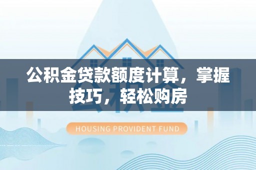 草屯公积金贷款额度计算，掌握技巧，轻松购房