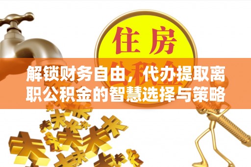 草屯解锁财务自由，代办提取离职公积金的智慧选择与策略