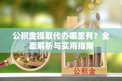 草屯公积金提取代办哪里有？全面解析与实用指南
