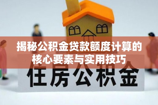 草屯揭秘公积金贷款额度计算的核心要素与实用技巧