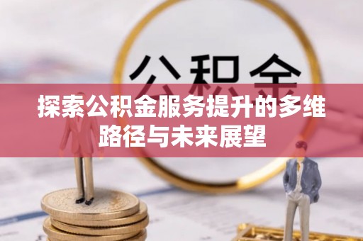草屯探索公积金服务提升的多维路径与未来展望