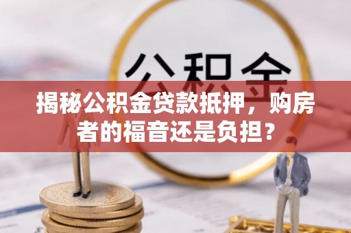 草屯揭秘公积金贷款抵押，购房者的福音还是负担？
