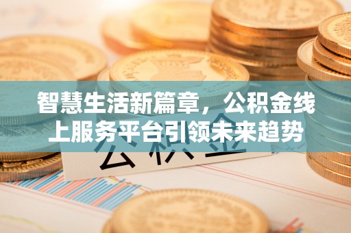 草屯智慧生活新篇章，公积金线上服务平台引领未来趋势
