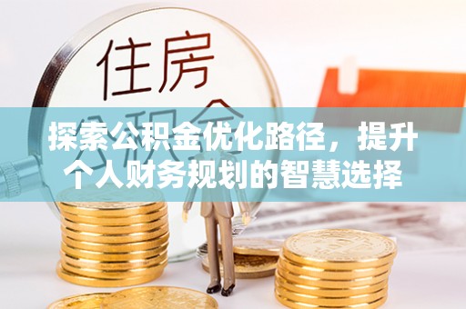 草屯探索公积金优化路径，提升个人财务规划的智慧选择