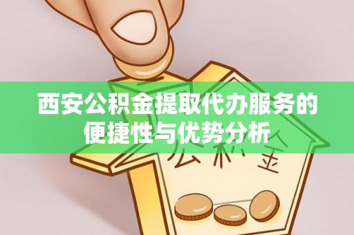 草屯西安公积金提取代办服务的便捷性与优势分析