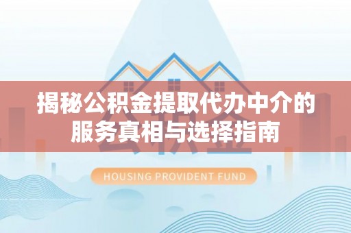 草屯揭秘公积金提取代办中介的服务真相与选择指南