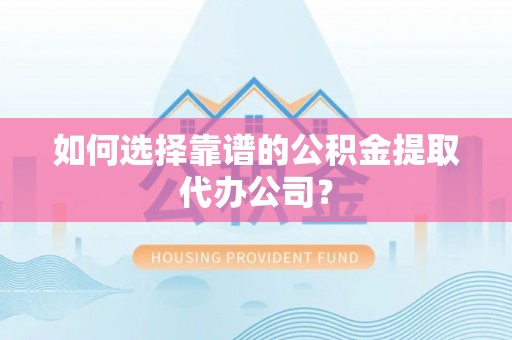 草屯如何选择靠谱的公积金提取代办公司？