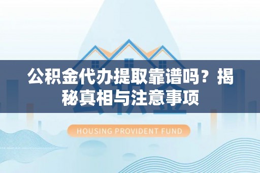 草屯公积金代办提取靠谱吗？揭秘真相与注意事项