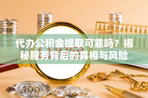 草屯代办公积金提取可靠吗？揭秘服务背后的真相与风险