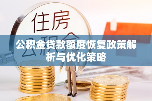 草屯公积金贷款额度恢复政策解析与优化策略