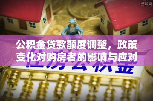 草屯公积金贷款额度调整，政策变化对购房者的影响与应对策略