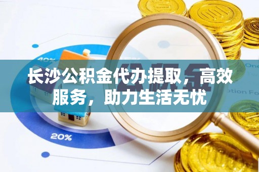 草屯长沙公积金代办提取，高效服务，助力生活无忧