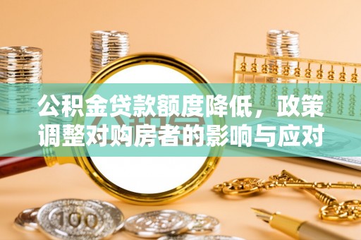 草屯公积金贷款额度降低，政策调整对购房者的影响与应对策略