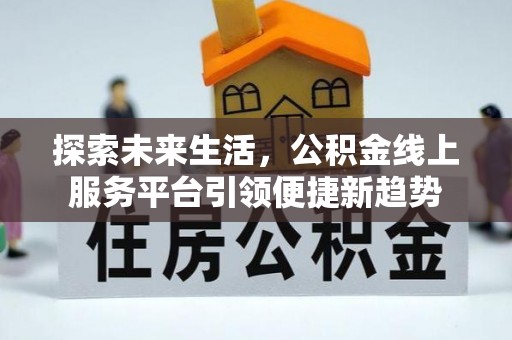 草屯探索未来生活，公积金线上服务平台引领便捷新趋势