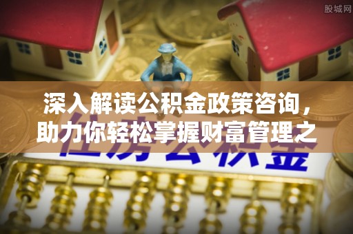 草屯深入解读公积金政策咨询，助力你轻松掌握财富管理之道