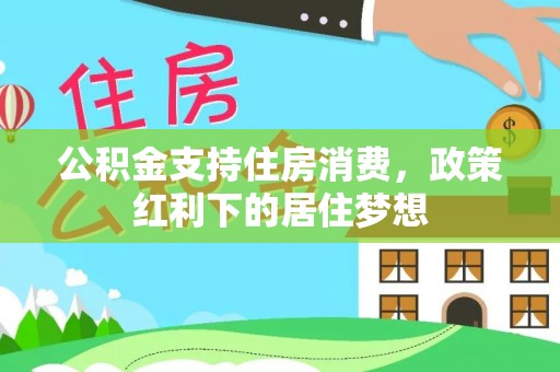 草屯公积金支持住房消费，政策红利下的居住梦想