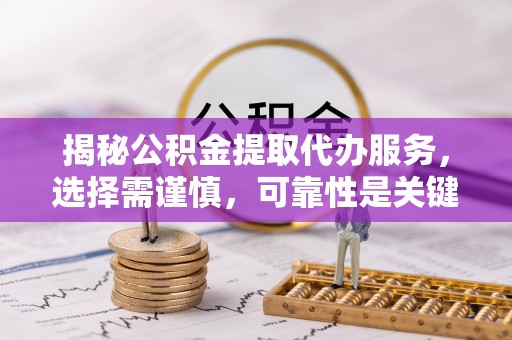 草屯揭秘公积金提取代办服务，选择需谨慎，可靠性是关键